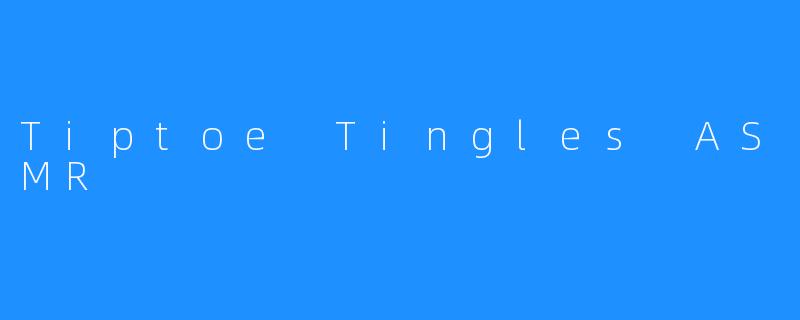 ### Tiptoe Tingles ASMR：放松心灵的细腻体验
